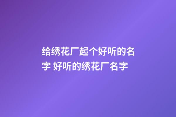 给绣花厂起个好听的名字 好听的绣花厂名字-第1张-公司起名-玄机派